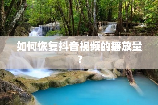 如何恢复抖音视频的播放量? 如何恢复抖音视频的播放量?