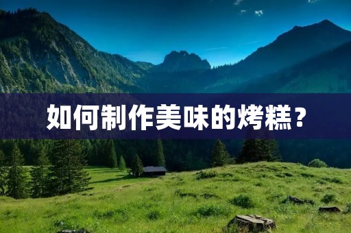 如何制作美味的烤糕? 如何制作美味的烤糕?