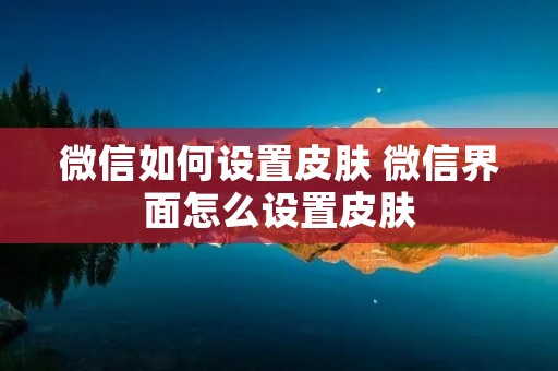 微信如何设置皮肤 微信界面怎么设置皮肤