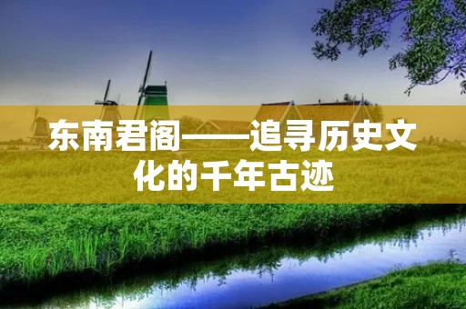 东南君阁——追寻历史文化的千年古迹 东南君阁——追寻历史文化的千年古迹