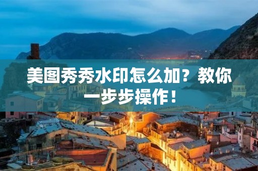 美图秀秀水印怎么加?教你一步步操作! 美图秀秀水印怎么加?教你一步步操作!