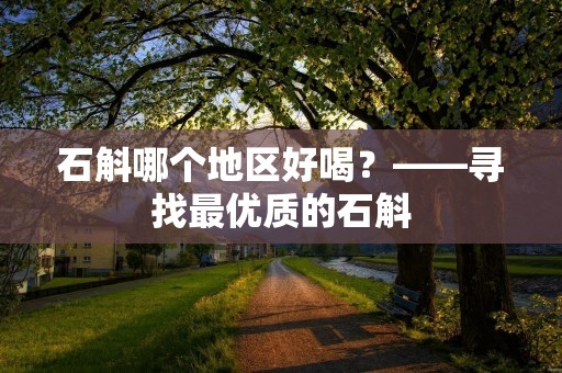 石斛哪个地区好喝?——寻找最优质的石斛