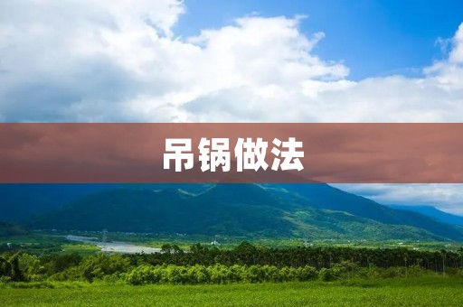 吊锅做法:让美食更加美味 吊锅做法:让美食更加美味