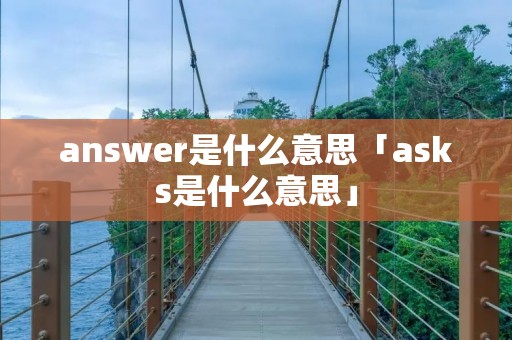 answer是什么意思「asks是什么意思」