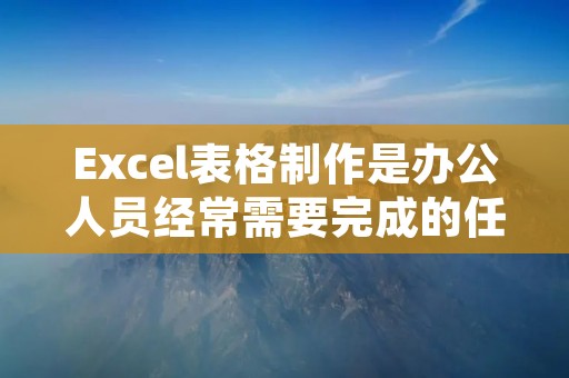 Excel表格制作是办公人员经常需要完成的任务之一。在进行Excel表格制作时，首先需要确定表格的内容和结构，然后根据这些要求进行创建和设计。在这篇文章中，我们将详细介绍如何使用Excel表格制作一个完美的表格。