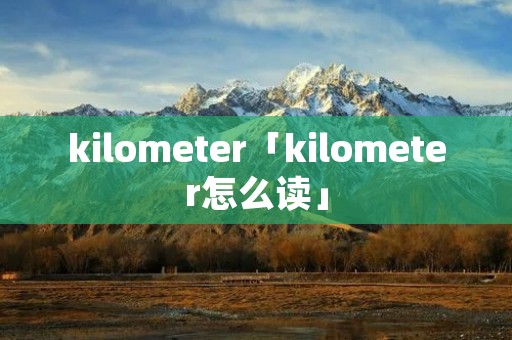 kilometer「kilometer怎么读」
