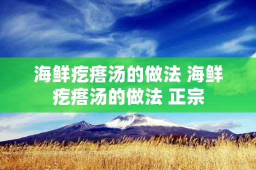 海鲜疙瘩汤的做法 海鲜疙瘩汤的做法 正宗 海鲜疙瘩汤的做法 海鲜疙瘩汤的做法 正宗