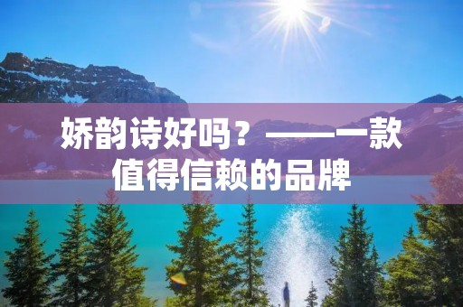 娇韵诗好吗？——一款值得信赖的品牌