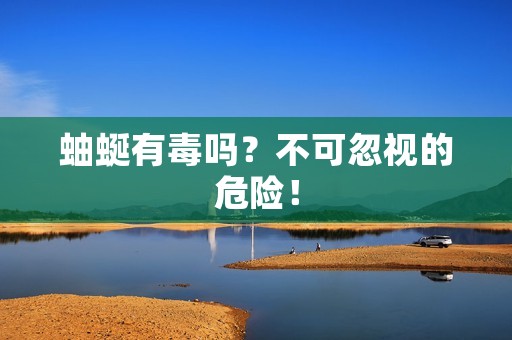 蚰蜒有毒吗?不可忽视的危险! 蚰蜒有毒吗?不可忽视的危险!