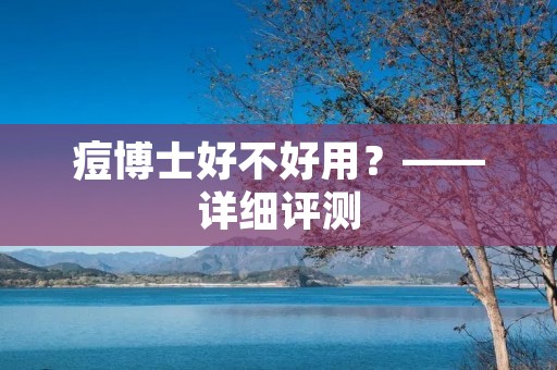 痘博士好不好用?——详细评测 痘博士好不好用?——详细评测