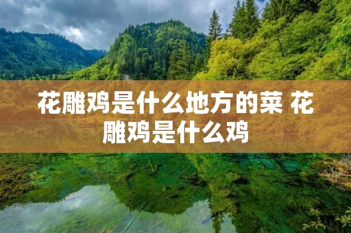花雕鸡是什么地方的菜 花雕鸡是什么鸡 花雕鸡是什么地方的菜 花雕鸡是什么鸡