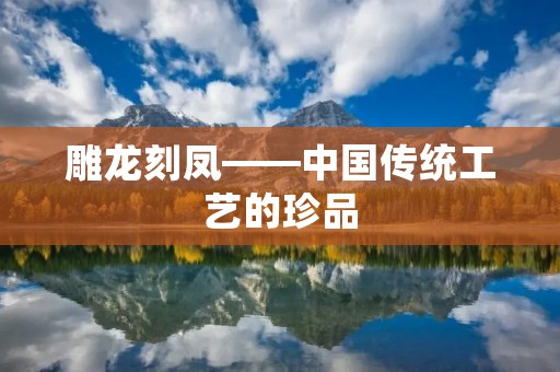 雕龙刻凤——中国传统工艺的珍品