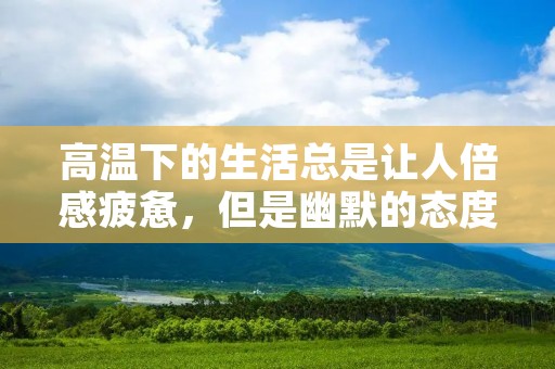 高温下的生活总是让人倍感疲惫,但是幽默的态度可以让我们的生活更加美好。在这个高温的季节里,让我们一起来分享一些高温的幽默说说。
