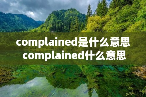 complained是什么意思 complained什么意思中文 complained是什么意思 complained什么意思中文