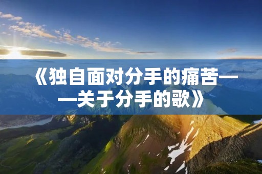 《独自面对分手的痛苦——关于分手的歌》