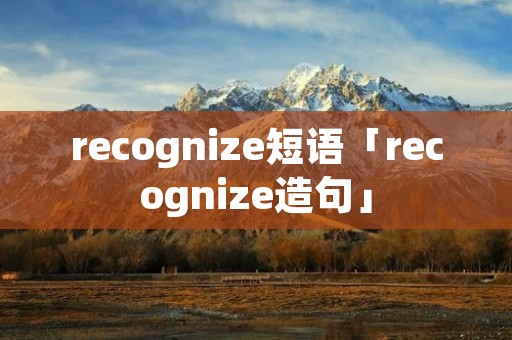 recognize短语「recognize造句」 recognize短语「recognize造句」