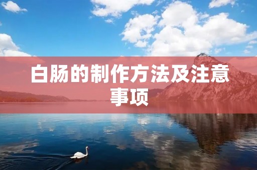 白肠的制作方法及注意事项 白肠的制作方法及注意事项