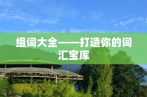 组词大全——打造你的词汇宝库