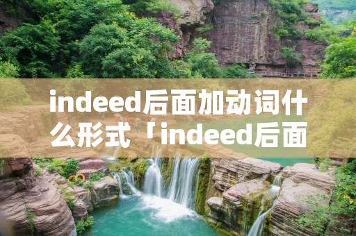 indeed后面加动词什么形式「indeed后面的动词的形式」