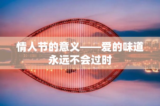 情人节的意义——爱的味道永远不会过时
