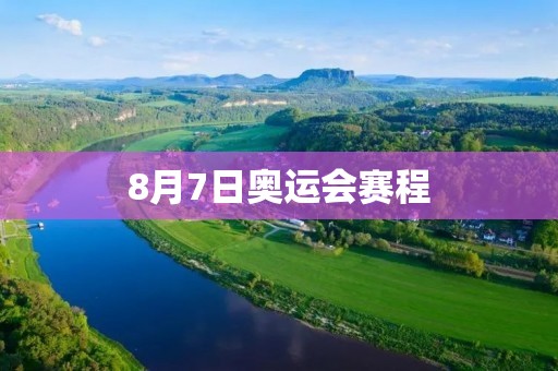 8月7日奥运会赛程：中国选手争夺8枚金牌