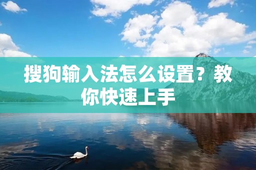搜狗输入法怎么设置?教你快速上手 搜狗输入法怎么设置?教你快速上手