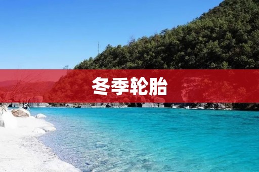 冬季轮胎:打造安全行车的必备选择 冬季轮胎:打造安全行车的必备选择