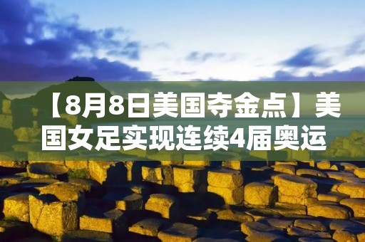 【8月8日美国夺金点】美国女足实现连续4届奥运会夺冠 【8月8日美国夺金点】美国女足实现连续4届奥运会夺冠