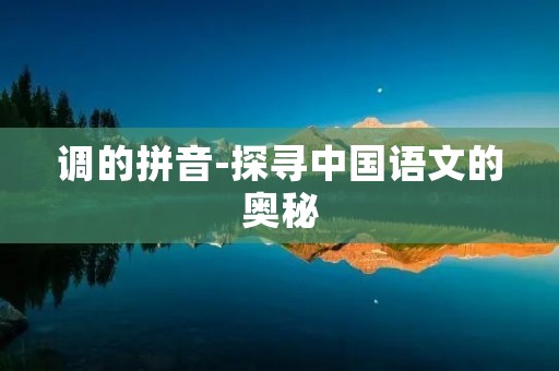 调的拼音-探寻中国语文的奥秘 调的拼音-探寻中国语文的奥秘