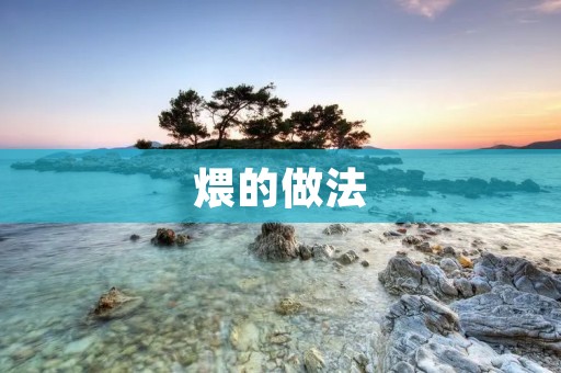 煨的做法:传统美味的家常菜 煨的做法:传统美味的家常菜