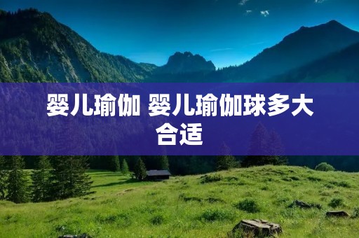 婴儿瑜伽 婴儿瑜伽球多大合适