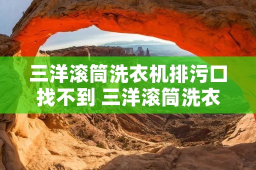 三洋滚筒洗衣机排污口找不到 三洋滚筒洗衣机排水口堵塞