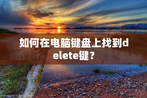 如何在电脑键盘上找到delete键？