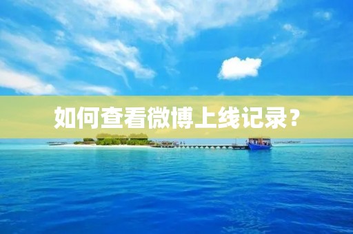 如何查看微博上线记录? 如何查看微博上线记录?
