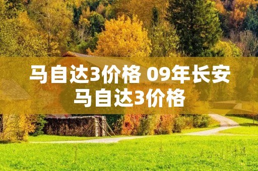 马自达3价格 09年长安马自达3价格