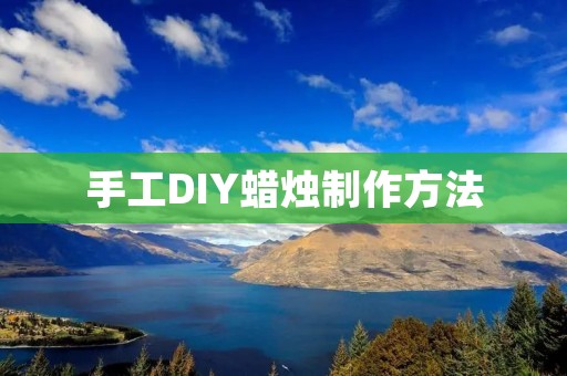 手工DIY蜡烛制作方法 手工DIY蜡烛制作方法