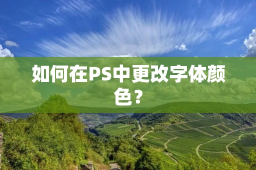 如何在PS中更改字体颜色? 如何在PS中更改字体颜色?