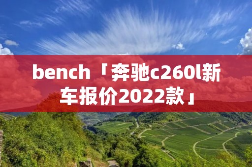 bench「奔驰c260l新车报价2022款」
