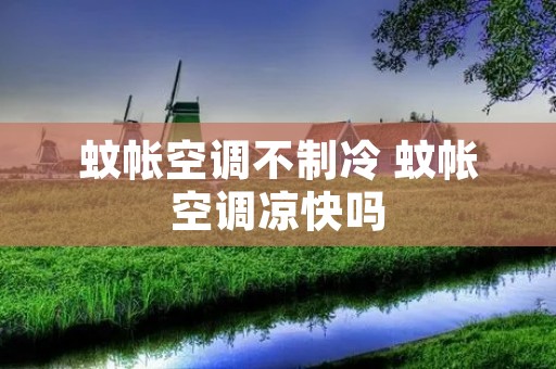 蚊帐空调不制冷 蚊帐空调凉快吗