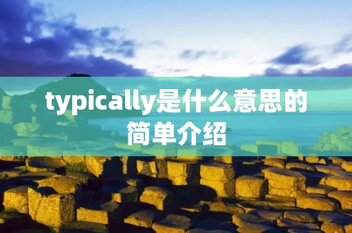 typically是什么意思的简单介绍 typically是什么意思的简单介绍