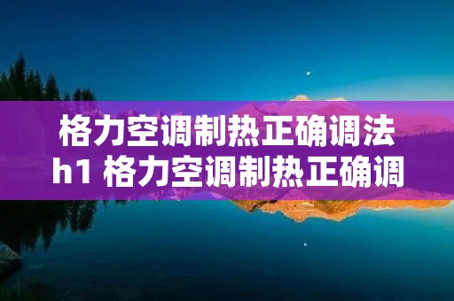 格力空调制热正确调法h1 格力空调制热正确调法多少度
