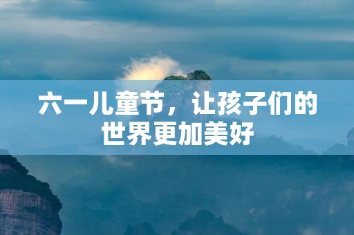 六一儿童节,让孩子们的世界更加美好
