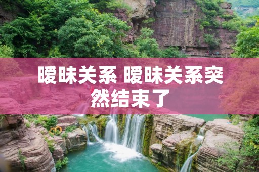 暧昧关系 暧昧关系突然结束了
