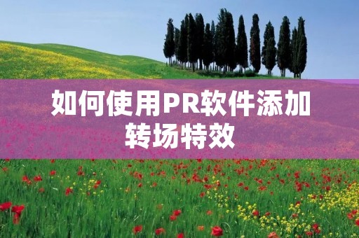 如何使用PR软件添加转场特效