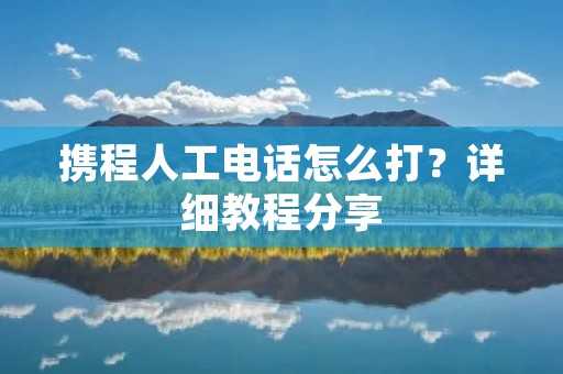携程人工**怎么打？详细教程分享