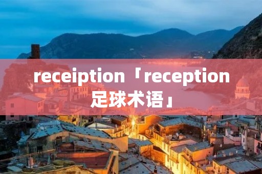 receiption「reception足球术语」 receiption「reception足球术语」