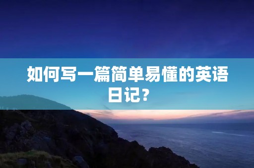 如何写一篇简单易懂的英语日记？