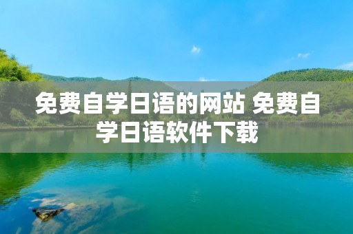 免费自学日语的网站 免费自学日语软件下载 免费自学日语的网站 免费自学日语软件下载