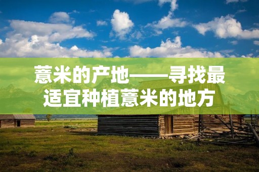 薏米的产地——寻找最适宜种植薏米的地方