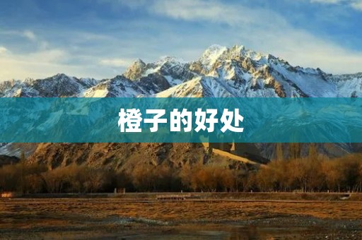 橙子的好处:多吃橙子有益于身体健康 橙子的好处:多吃橙子有益于身体健康